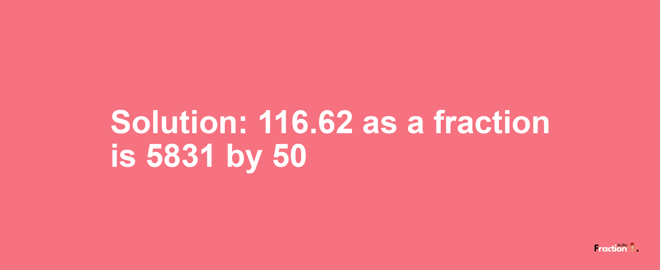Solution:116.62 as a fraction is 5831/50